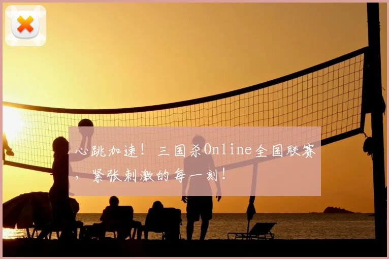 心跳加速!三国杀Online全国联赛,紧张刺激的每一刻!