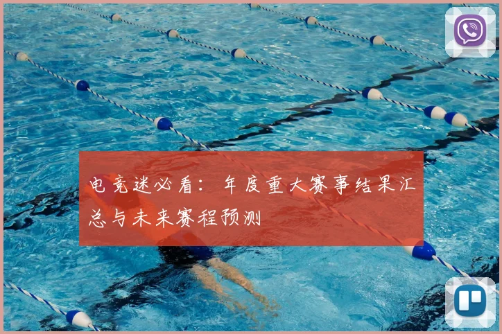 电竞迷必看:年度重大赛事结果汇总与未来赛程预测