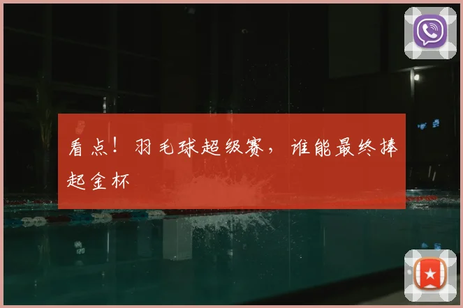 看点!羽毛球超级赛,谁能最终捧起金杯