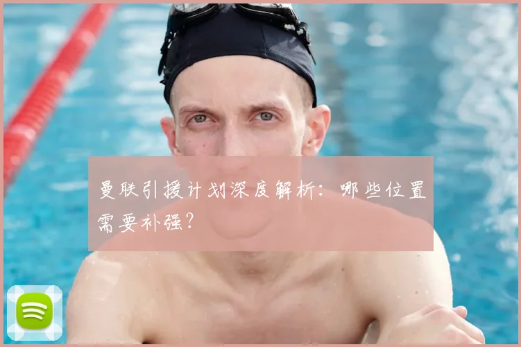 曼联引援计划深度解析:哪些位置需要补强?