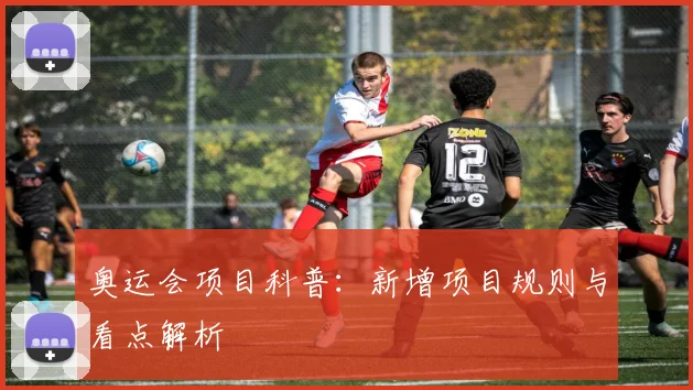 奥运会项目科普:新增项目规则与看点解析
