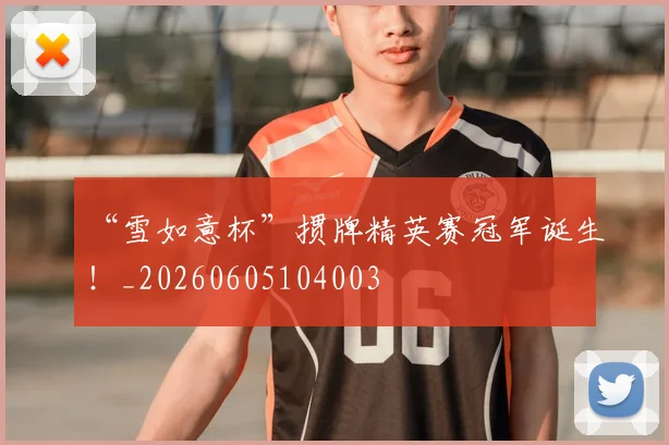 “雪如意杯”掼牌精英赛冠军诞生!_20260605104003