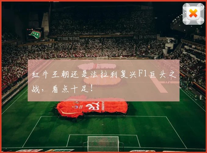红牛王朝还是法拉利复兴F1巨头之战,看点十足!