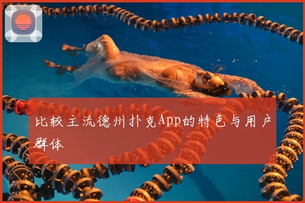 比较主流德州扑克App的特色与用户群体