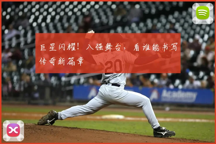 巨星闪耀！八强舞台，看谁能书写传奇新篇章
