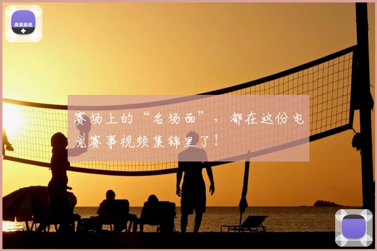 赛场上的“名场面”,都在这份电竞赛事视频集锦里了!