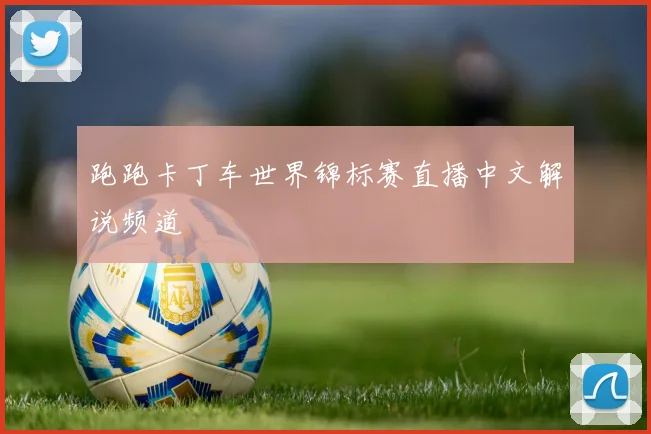 跑跑卡丁车世界锦标赛直播中文解说频道