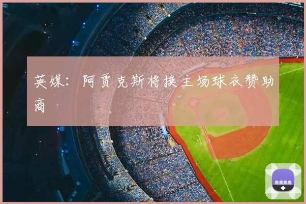 英媒:阿贾克斯将换主场球衣赞助商