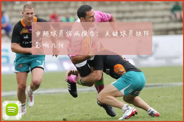 中超球员伤病报告:关键球员缺阵影响几何