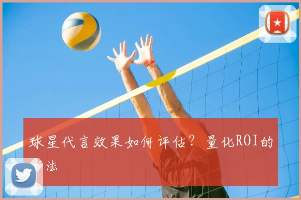球星代言效果如何评估？量化ROI的方法