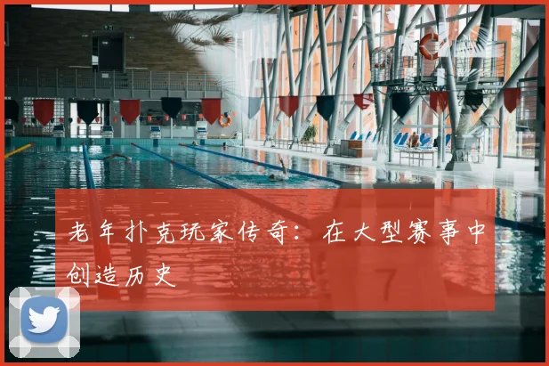 老年扑克玩家传奇：在大型赛事中创造历史