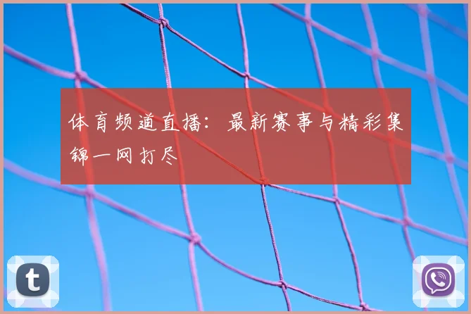 体育频道直播：最新赛事与精彩集锦一网打尽
