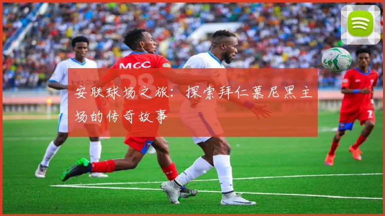 安联球场之旅:探索拜仁慕尼黑主场的传奇故事