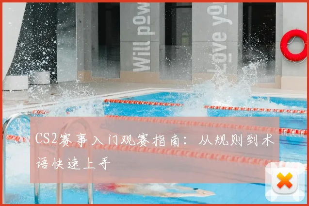 CS2赛事入门观赛指南:从规则到术语快速上手