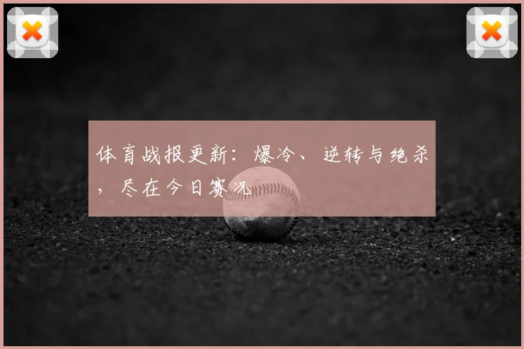 体育战报更新:爆冷、逆转与绝杀,尽在今日赛况