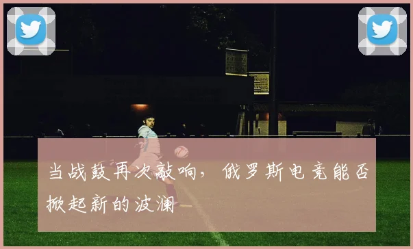 当战鼓再次敲响，俄罗斯电竞能否掀起新的波澜