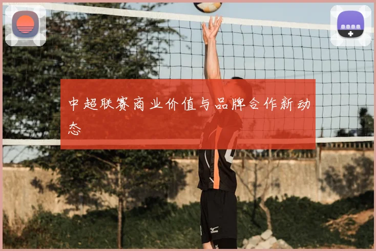 中超联赛商业价值与品牌合作新动态