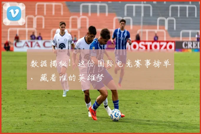数据揭秘!这份国际电竞赛事榜单,藏着谁的英雄梦
