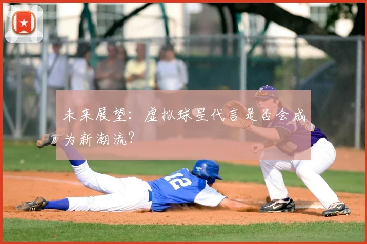 未来展望：虚拟球星代言是否会成为新潮流？