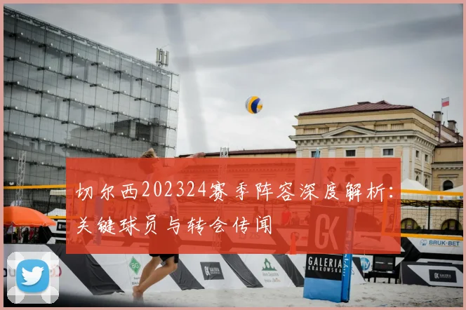 切尔西202324赛季阵容深度解析:关键球员与转会传闻