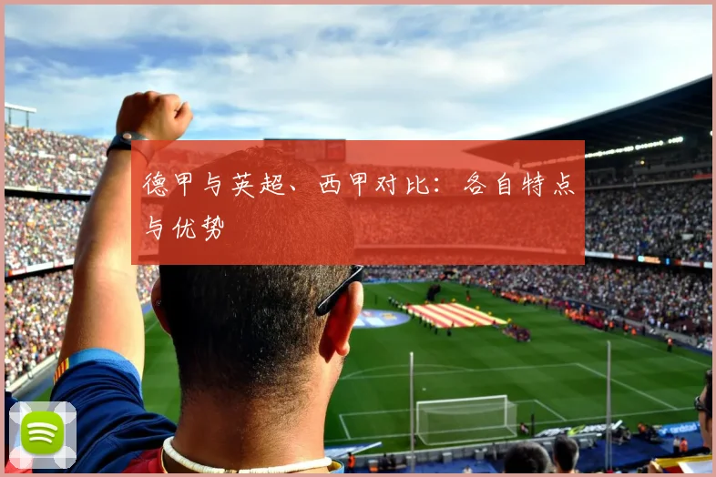 德甲与英超、西甲对比:各自特点与优势