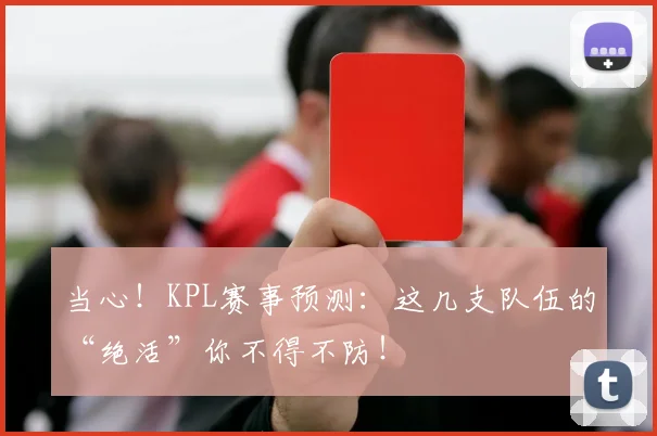 当心!KPL赛事预测:这几支队伍的“绝活”你不得不防!