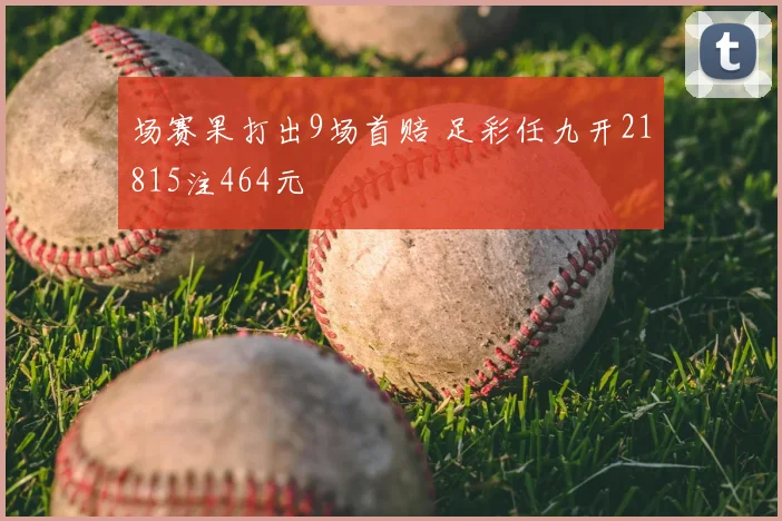 场赛果打出9场首赔 足彩任九开21815注464元