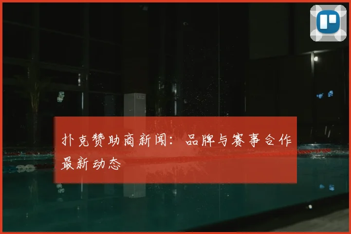 扑克赞助商新闻：品牌与赛事合作最新动态
