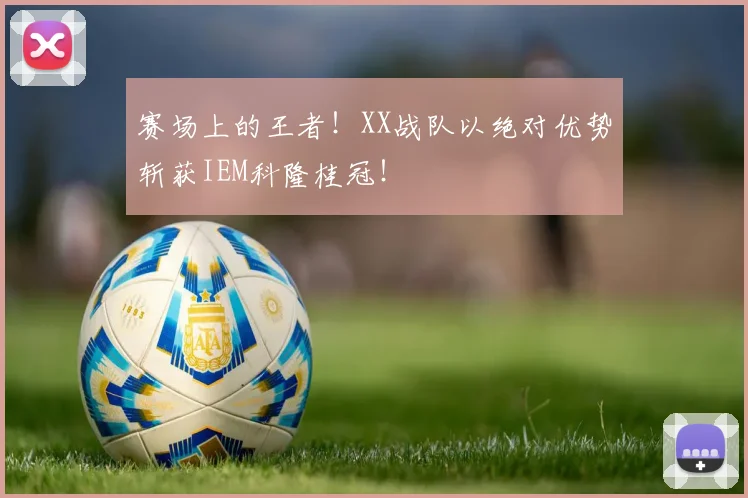 赛场上的王者!XX战队以绝对优势斩获IEM科隆桂冠!