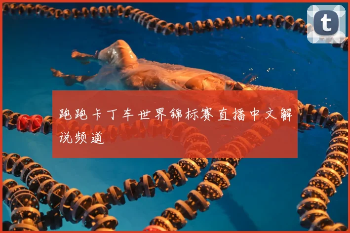 跑跑卡丁车世界锦标赛直播中文解说频道