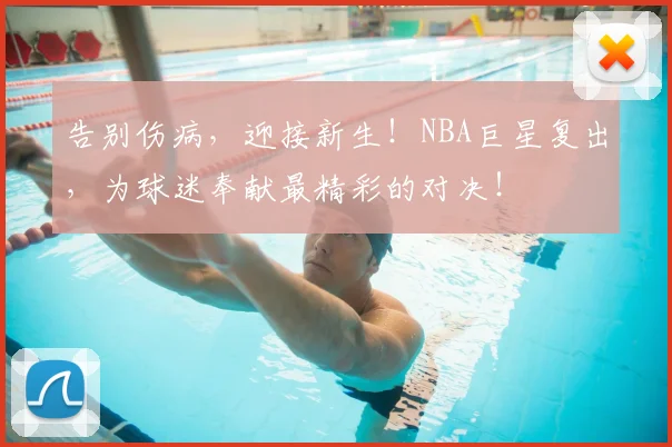 告别伤病，迎接新生！NBA巨星复出，为球迷奉献最精彩的对决！