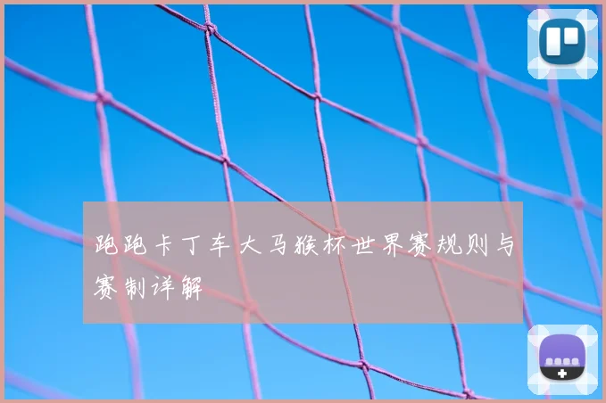 跑跑卡丁车大马猴杯世界赛规则与赛制详解