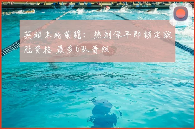 英超末轮前瞻:热刺保平即锁定欧冠资格 最多6队晋级