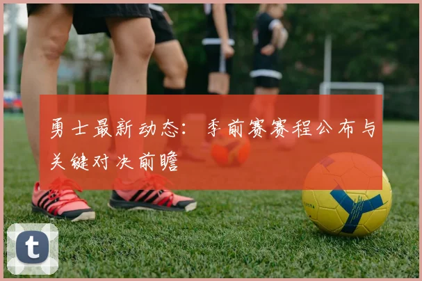 勇士最新动态：季前赛赛程公布与关键对决前瞻