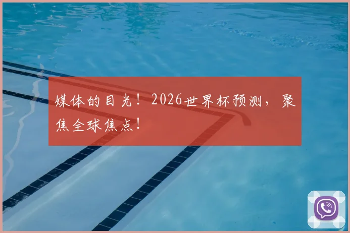 媒体的目光！2026世界杯预测，聚焦全球焦点！