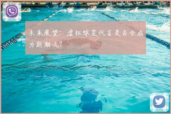 未来展望：虚拟球星代言是否会成为新潮流？