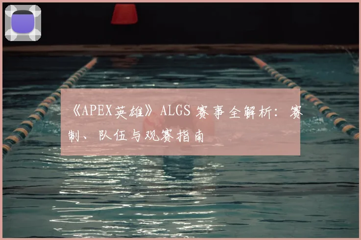 《APEX英雄》ALGS 赛事全解析：赛制、队伍与观赛指南