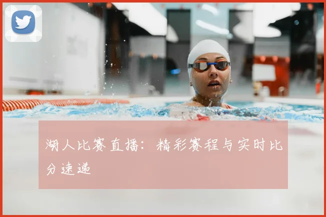 湖人比赛直播:精彩赛程与实时比分速递