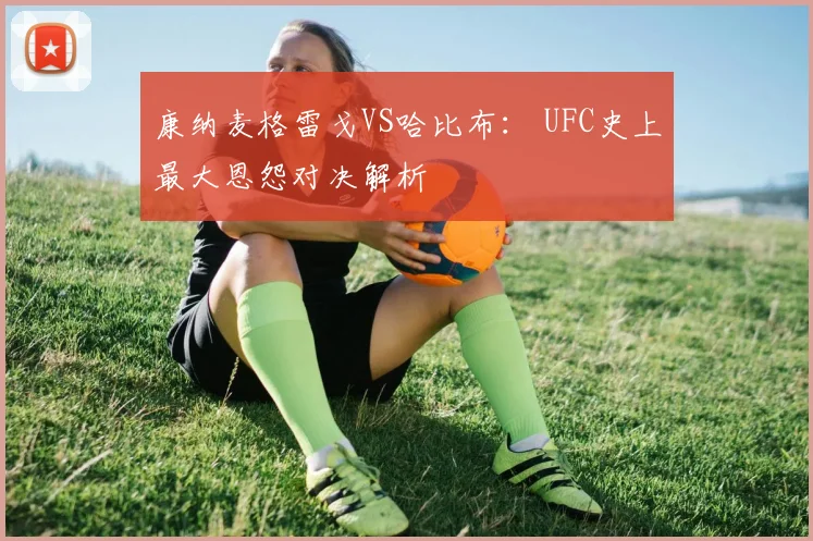 康纳麦格雷戈VS哈比布: UFC史上最大恩怨对决解析