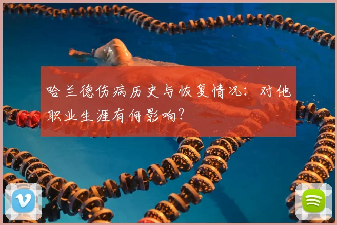 哈兰德伤病历史与恢复情况：对他职业生涯有何影响？
