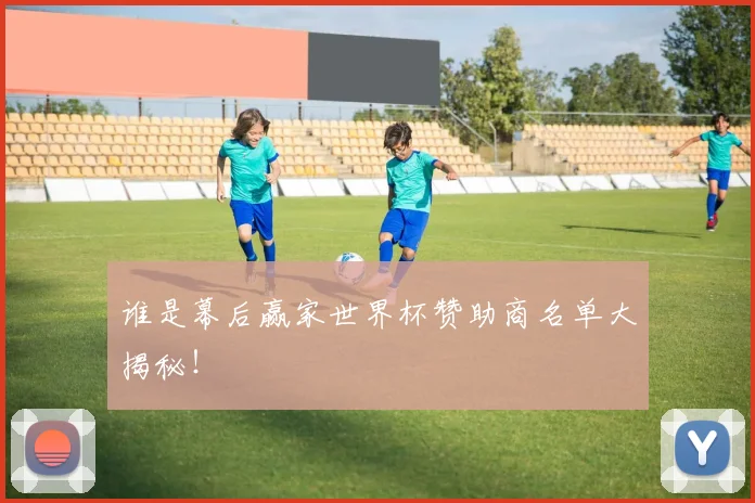 谁是幕后赢家世界杯赞助商名单大揭秘！