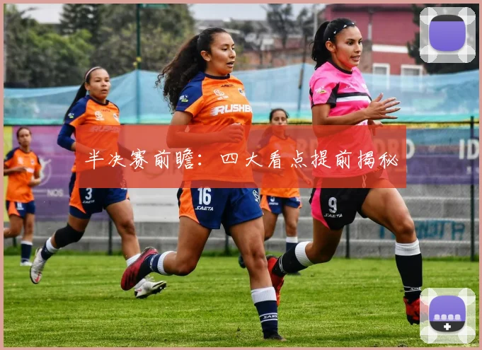 半决赛前瞻:四大看点提前揭秘