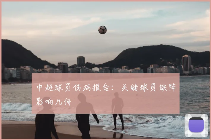 中超球员伤病报告:关键球员缺阵影响几何
