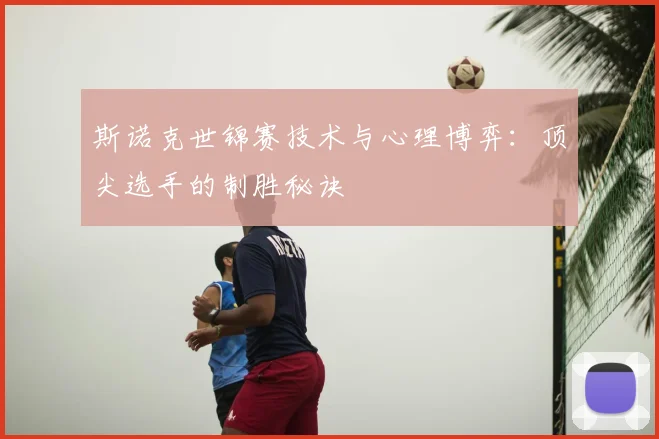 斯诺克世锦赛技术与心理博弈:顶尖选手的制胜秘诀