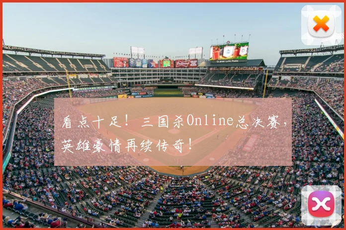 看点十足!三国杀Online总决赛,英雄豪情再续传奇!