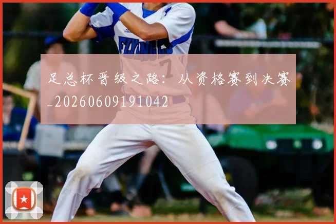 足总杯晋级之路：从资格赛到决赛_20260609191042