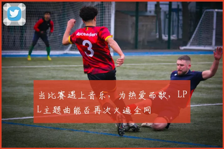 当比赛遇上音乐，为热爱而歌，LPL主题曲能否再次火遍全网