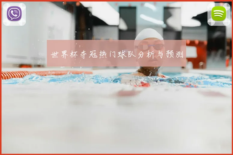 世界杯夺冠热门球队分析与预测