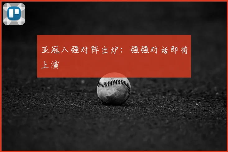 亚冠八强对阵出炉:强强对话即将上演