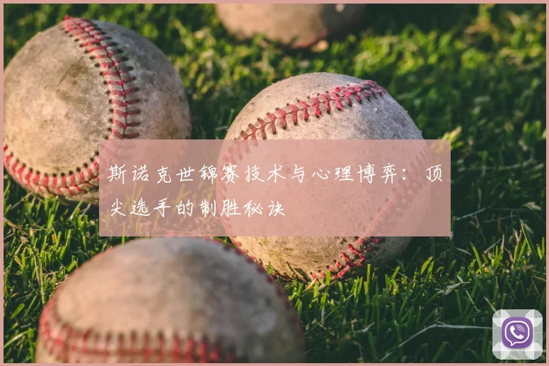斯诺克世锦赛技术与心理博弈:顶尖选手的制胜秘诀